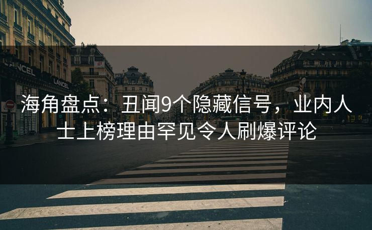 海角盘点：丑闻9个隐藏信号，业内人士上榜理由罕见令人刷爆评论
