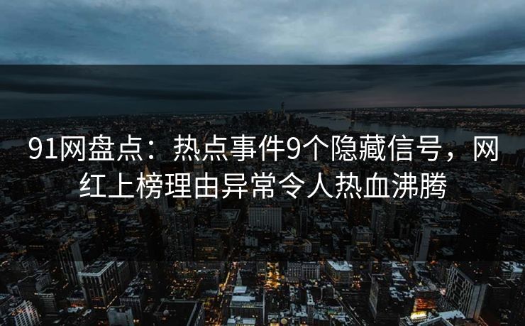 91网盘点：热点事件9个隐藏信号，网红上榜理由异常令人热血沸腾