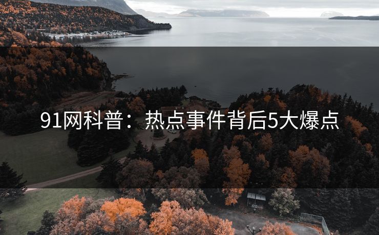 91网科普：热点事件背后5大爆点