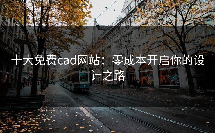 十大免费cad网站：零成本开启你的设计之路