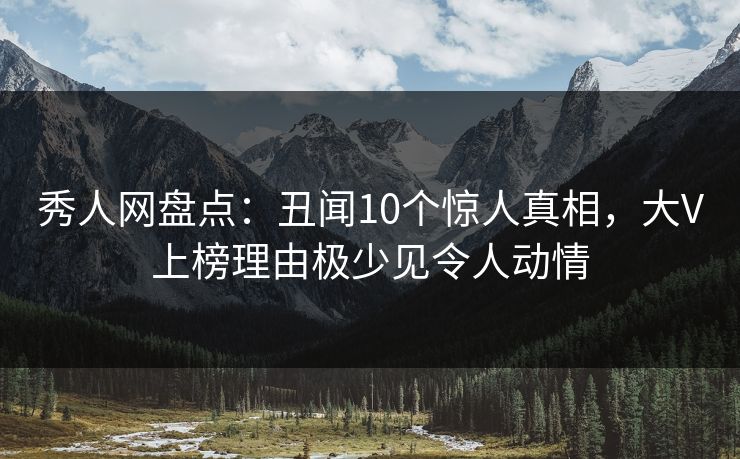 秀人网盘点：丑闻10个惊人真相，大V上榜理由极少见令人动情