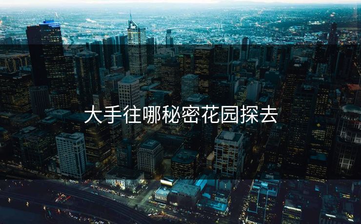 大手往哪秘密花园探去