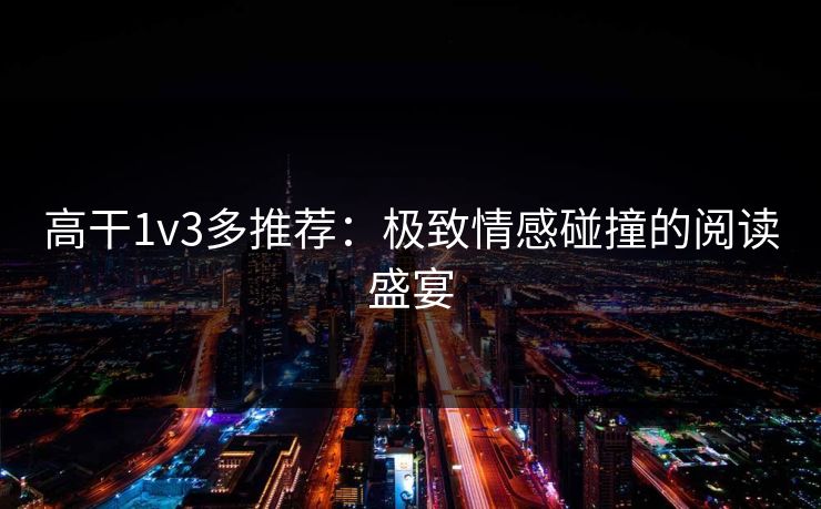 高干1v3多推荐：极致情感碰撞的阅读盛宴