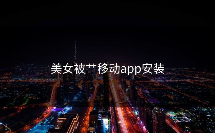 美女被艹移动app安装